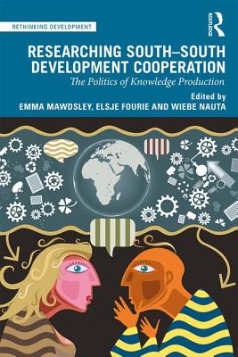 Researching South-South Development Cooperation: The Politics of Knowledge Production - Mawdsley, Emma (Editor), and Fourie, Elsje (Editor), and Nauta, Wiebe (Editor)