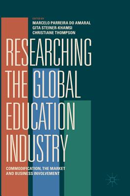 Researching the Global Education Industry: Commodification, the Market and Business Involvement - Parreira Do Amaral, Marcelo (Editor), and Steiner-Khamsi, Gita (Editor), and Thompson, Christiane (Editor)