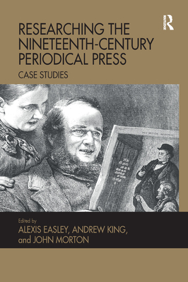 Researching the Nineteenth-Century Periodical Press: Case Studies - Easley, Alexis (Editor), and King, Andrew (Editor), and Morton, John (Editor)