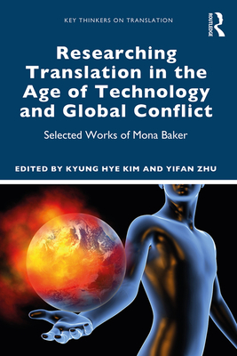 Researching Translation in the Age of Technology and Global Conflict: Selected Works of Mona Baker - Kim, Kyung Hye (Editor), and Zhu, Yifan (Editor)