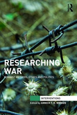 Researching War: Feminist Methods, Ethics and Politics - Wibben, Annick T R (Editor)