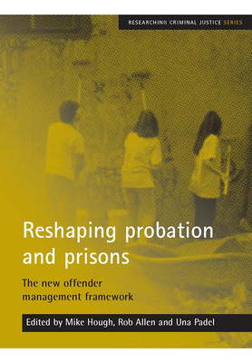 Reshaping Probation and Prisons: The New Offender Management Framework - Hough, Mike (Editor), and Allen, Rob (Editor), and Padel, Una (Editor)