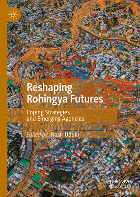 Reshaping Rohingya Futures: Coping Strategies and Emerging Agencies - Uddin, Nasir (Editor)