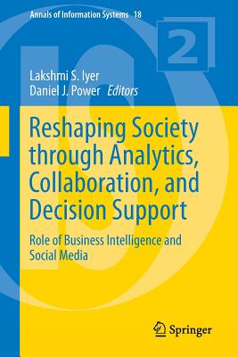Reshaping Society through Analytics, Collaboration, and Decision Support: Role of Business Intelligence and Social Media - Iyer, Lakshmi S. (Editor), and Power, Daniel J. (Editor)