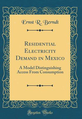 Residential Electricity Demand in Mexico: A Model Distinguishing Access from Consumption (Classic Reprint) - Berndt, Ernst R