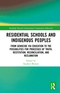 Residential Schools and Indigenous Peoples: From Genocide via Education to the Possibilities for Processes of Truth, Restitution, Reconciliation, and Reclamation