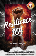 Resilience 101: Transforming Life's Obstacles into Opportunities through Mindfulness, Mental Strength, and an Emotionally Resilient Mentality