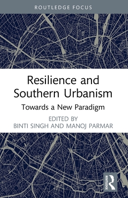 Resilience and Southern Urbanism: Towards a New Paradigm - Singh, Binti (Editor), and Parmar, Manoj (Editor)