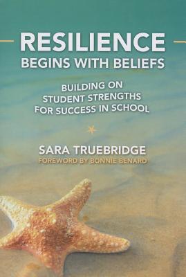 Resilience Begins with Beliefs: Building on Student Strengths for Success in School - Truebridge, Sara