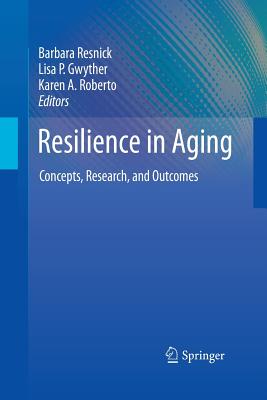 Resilience in Aging: Concepts, Research, and Outcomes - Resnick, Barbara, Dr., PhD, Crnp, Faan (Editor), and Gwyther, Lisa P (Editor), and Roberto, Karen A (Editor)