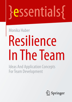 Resilience In The Team: Ideas And Application Concepts For Team Development - Huber, Monika