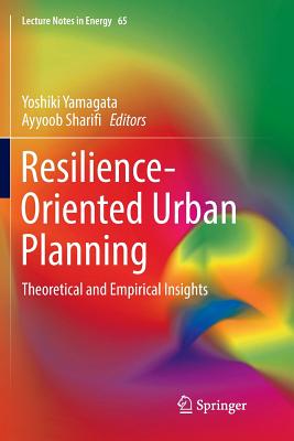 Resilience-Oriented Urban Planning: Theoretical and Empirical Insights - Yamagata, Yoshiki (Editor), and Sharifi, Ayyoob (Editor)