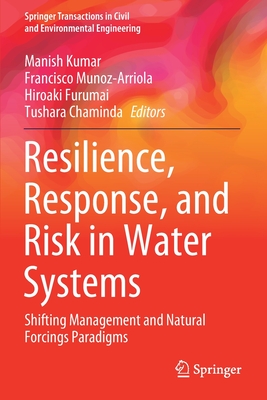 Resilience, Response, and Risk in Water Systems: Shifting Management and Natural Forcings Paradigms - Kumar, Manish (Editor), and Munoz-Arriola, Francisco (Editor), and Furumai, Hiroaki (Editor)
