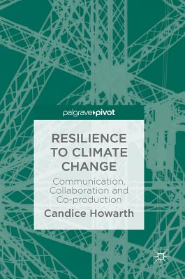 Resilience to Climate Change: Communication, Collaboration and Co-Production - Howarth, Candice
