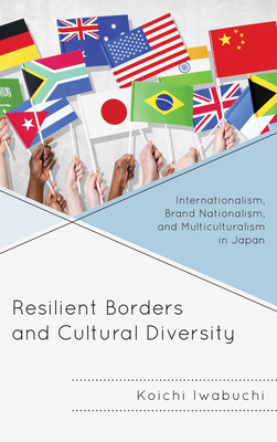 Resilient Borders and Cultural Diversity: Internationalism, Brand Nationalism, and Multiculturalism in Japan - Iwabuchi, Koichi