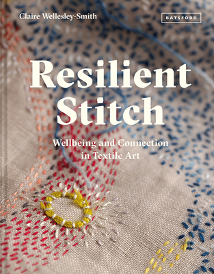 Resilient Stitch: Wellbeing and Connection in Textile Art - Wellesley-Smith, Claire