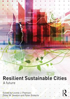 Resilient Sustainable Cities: A Future - Pearson, Leonie (Editor), and Newton, Peter (Editor), and Roberts, Peter (Editor)
