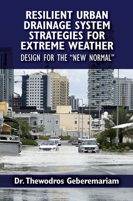 Resilient Urban Drainage System Strategies for Extreme Weather: Design for the "New Normal" - Geberemariam, Thewodros, PhD