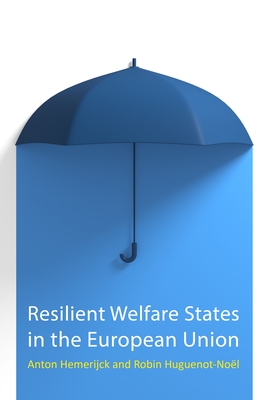 Resilient Welfare States in the European Union - Hemerijck, Anton, Professor, and Huguenot-Nol, Robin