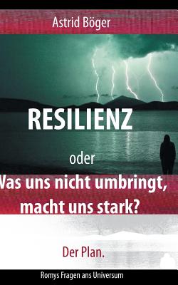 Resilienz oder Was uns nicht umbringt, macht uns stark? Der Plan.: Romys Fragen ans Universum - Bger, Astrid