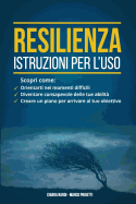 Resilienza: istruzioni per l'uso: Scopri come: orientarti nei momenti difficili, diventare consapevole delle tue abilita', creare un piano per arrivare al tuo obiettivo