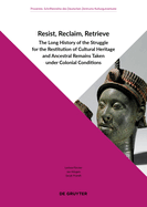 Resist, Reclaim, Retrieve: The Long History of the Struggle for the Restitution of Cultural Heritage and Ancestral Remains Taken under Colonial Conditions