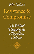 Resistance and Compromise: The Political Thought of the Elizabethan Catholics