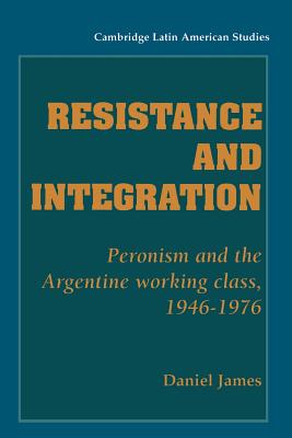 Resistance and Integration: Peronism and the Argentine Working Class, 1946-1976 - James, Daniel