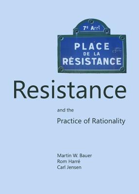 Resistance and the Practice of Rationality - Bauer, Martin W., and Harr, Rom, and Jensen, Carl