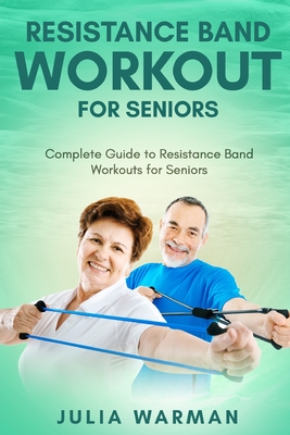 Resistance Band Workout for Seniors: Complete Guide to Resistance Band Workouts for Seniors - Warman, Julia