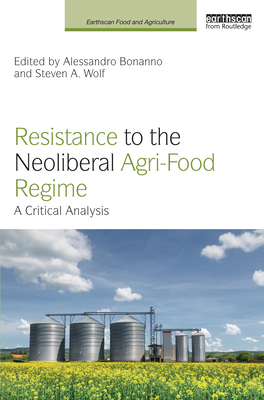 Resistance to the Neoliberal Agri-Food Regime: A Critical Analysis - Bonanno, Alessandro (Editor), and Wolf, Steven A (Editor)