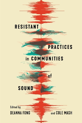 Resistant Practices in Communities of Sound - Fong, Deanna (Editor), and Mash, Cole (Editor)