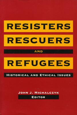 Resisters, Rescuers, and Refugees: Historical and Ethical Issues - Michalczyk, John J (Editor)