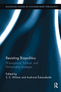 Resisting Biopolitics: Philosophical, Political, and Performative Strategies
