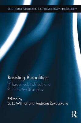 Resisting Biopolitics: Philosophical, Political, and Performative Strategies - Wilmer, S.E. (Editor), and Zukauskaite, Audrone (Editor)