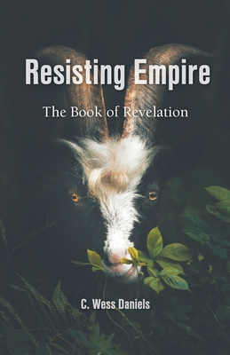 Resisting Empire: The Book of Revelation as Resistance - Daniels, C Wess, and Aaron, Darryl (Afterword by), and Howard-Brook, Wes (Foreword by)