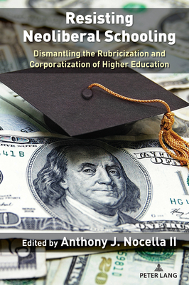 Resisting Neoliberal Schooling: Dismantling the Rubricization and Corporatization of Higher Education - Nocella II, Anthony J, and Kinikini, Lea (Editor)