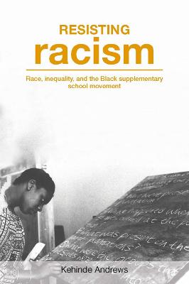 Resisting Racism: Race, Inequality and the Black Supplementary School Movement - Andrews, Kehinde