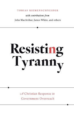 Resisting Tyranny: A Christian Response to Government Overreach - Riemenschneider, Tobias, and MacArthur, John, and White, James (Foreword by)