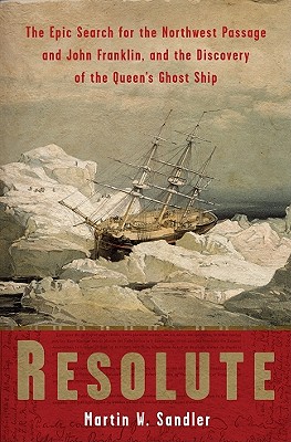 Resolute: The Epic Search for the Northwest Passage and John Franklin, and the Discovery of the Queen's Ghost Ship - Sandler, Martin W