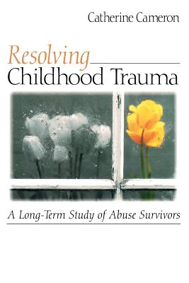 Resolving Childhood Trauma: A Long-Term Study of Abuse Survivors - Cameron, Catherine, Dr.