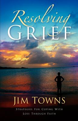 Resolving Grief - Towns, Jim, Dr.
