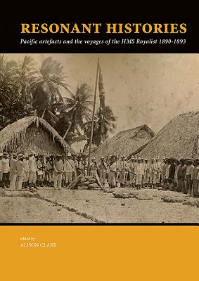 Resonant Histories: Pacific Artefacts and the Voyages of the HMS Royalist 1890-1893 - Clark, Alison (Editor), and Haddow, Eve, and Wright, Christopher