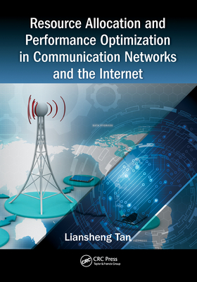 Resource Allocation and Performance Optimization in Communication Networks and the Internet - Tan, Liansheng