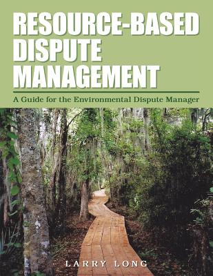 Resource-Based Dispute Management: A Guide for the Environmental Dispute Manager - Long, Larry