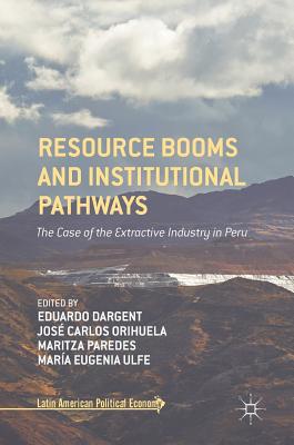 Resource Booms and Institutional Pathways: The Case of the Extractive Industry in Peru - Dargent, Eduardo (Editor), and Orihuela, Jos Carlos (Editor), and Paredes, Maritza (Editor)