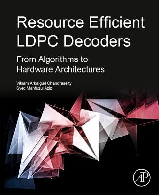 Resource Efficient LDPC Decoders: From Algorithms to Hardware Architectures - Chandrasetty, Vikram Arkalgud, and Aziz, Syed Mahfuzul