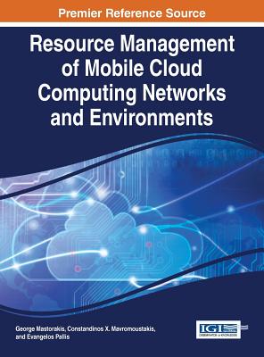 Resource Management of Mobile Cloud Computing Networks and Environments - Mastorakis, George (Editor), and Mavromoustakis, Constandinos X. (Editor), and Pallis, Evangelos (Editor)