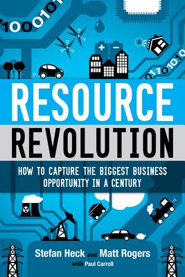 Resource Revolution: How to Capture the Biggest Business Opportunity in a Century - Heck, Stefan, and Rogers, Matt, and Carroll, Paul (Contributions by)