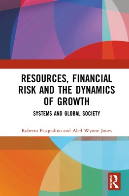 Resources, Financial Risk and the Dynamics of Growth: Systems and Global Society - Pasqualino, Roberto, and Jones, Aled Wynne